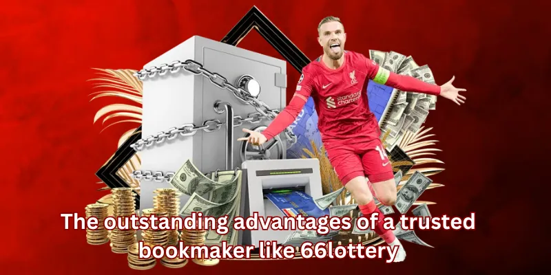 The outstanding advantages of a trusted bookmaker like 66lottery